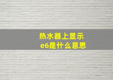 热水器上显示e6是什么意思