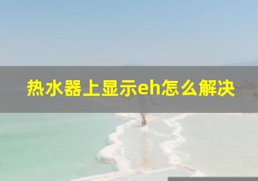 热水器上显示eh怎么解决