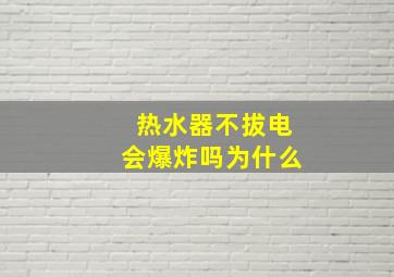 热水器不拔电会爆炸吗为什么