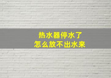 热水器停水了怎么放不出水来