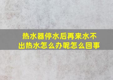 热水器停水后再来水不出热水怎么办呢怎么回事