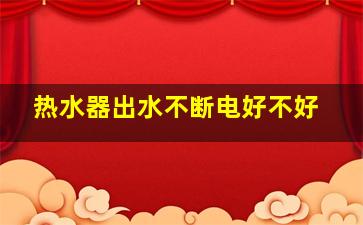 热水器出水不断电好不好