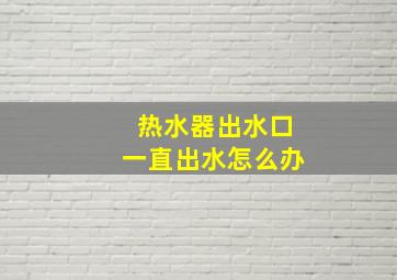 热水器出水口一直出水怎么办