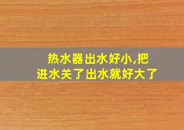 热水器出水好小,把进水关了出水就好大了