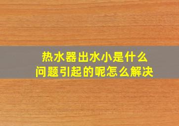 热水器出水小是什么问题引起的呢怎么解决