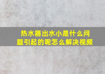 热水器出水小是什么问题引起的呢怎么解决视频