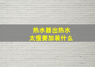 热水器出热水太慢要加装什么