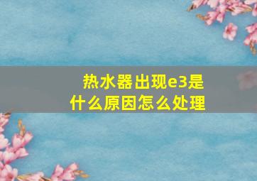 热水器出现e3是什么原因怎么处理