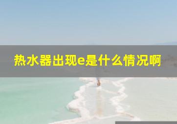 热水器出现e是什么情况啊