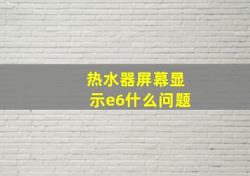 热水器屏幕显示e6什么问题