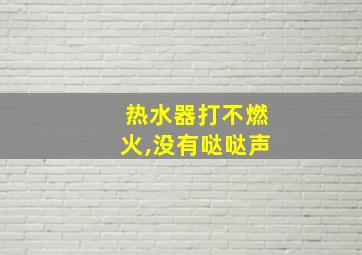 热水器打不燃火,没有哒哒声