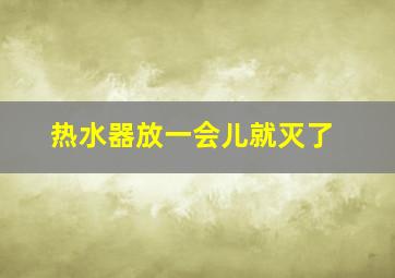 热水器放一会儿就灭了