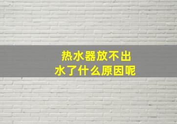 热水器放不出水了什么原因呢