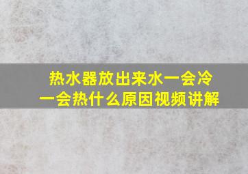 热水器放出来水一会冷一会热什么原因视频讲解