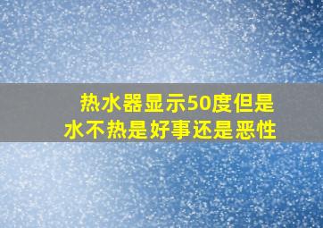 热水器显示50度但是水不热是好事还是恶性