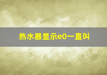 热水器显示e0一直叫