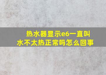 热水器显示e6一直叫水不太热正常吗怎么回事