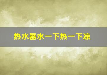 热水器水一下热一下凉