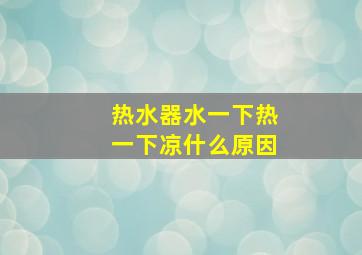 热水器水一下热一下凉什么原因