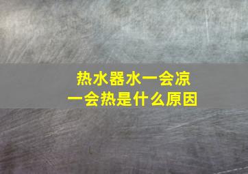 热水器水一会凉一会热是什么原因