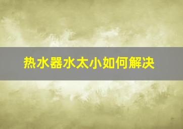 热水器水太小如何解决