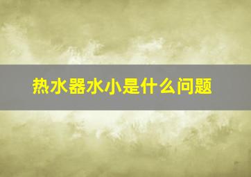 热水器水小是什么问题