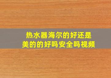 热水器海尔的好还是美的的好吗安全吗视频