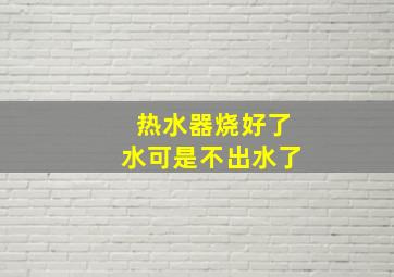 热水器烧好了水可是不出水了