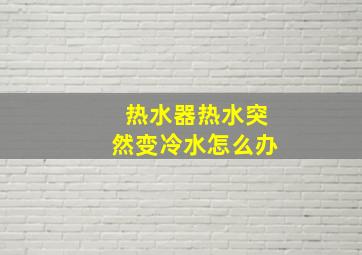 热水器热水突然变冷水怎么办