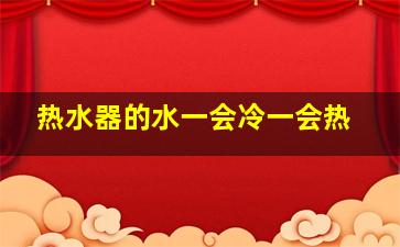 热水器的水一会冷一会热