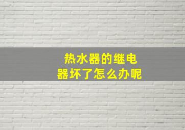 热水器的继电器坏了怎么办呢