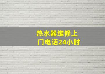 热水器维修上门电话24小时