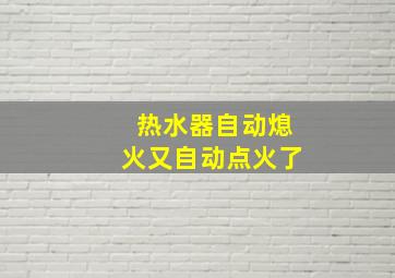 热水器自动熄火又自动点火了