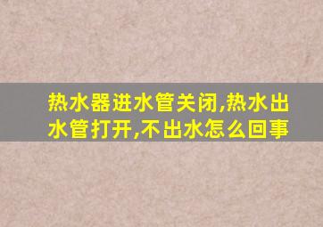 热水器进水管关闭,热水出水管打开,不出水怎么回事