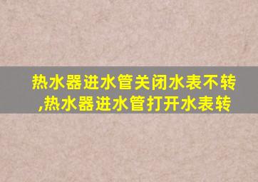 热水器进水管关闭水表不转,热水器进水管打开水表转