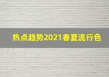 热点趋势2021春夏流行色