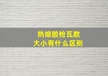 热熔胶枪瓦数大小有什么区别