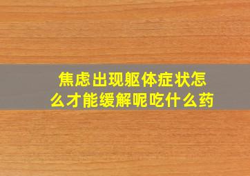 焦虑出现躯体症状怎么才能缓解呢吃什么药