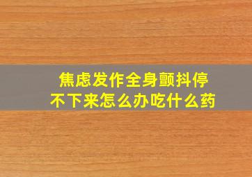 焦虑发作全身颤抖停不下来怎么办吃什么药