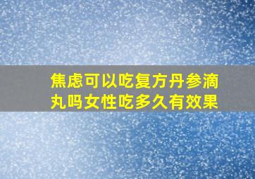 焦虑可以吃复方丹参滴丸吗女性吃多久有效果