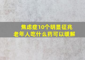 焦虑症10个明显征兆老年人吃什么药可以缓解