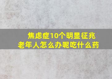 焦虑症10个明显征兆老年人怎么办呢吃什么药