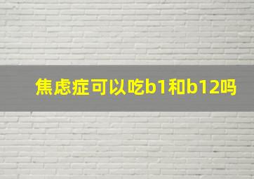 焦虑症可以吃b1和b12吗