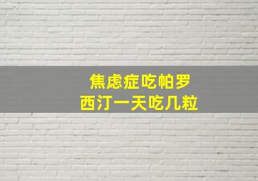 焦虑症吃帕罗西汀一天吃几粒