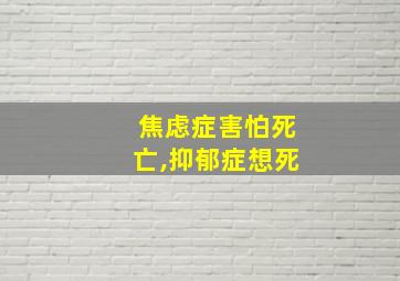 焦虑症害怕死亡,抑郁症想死