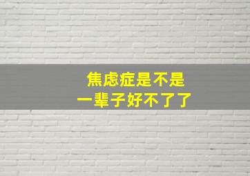 焦虑症是不是一辈子好不了了