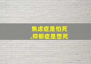 焦虑症是怕死,抑郁症是想死