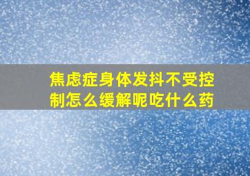 焦虑症身体发抖不受控制怎么缓解呢吃什么药