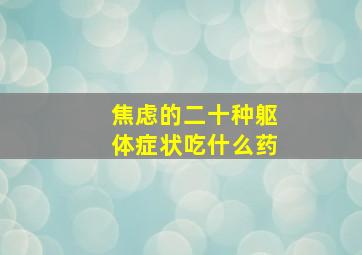 焦虑的二十种躯体症状吃什么药