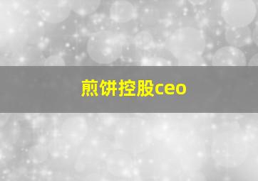 煎饼控股ceo